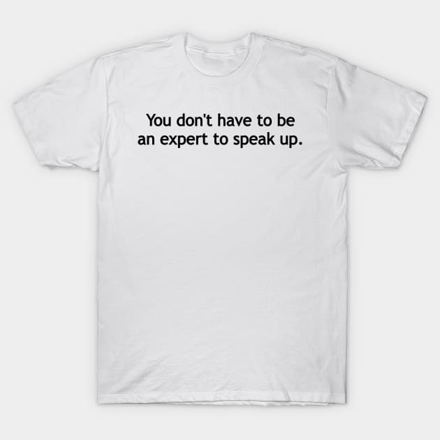 You don't have to be an expert to speak up. T-Shirt by Politix